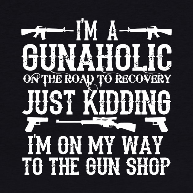 I'm A Gunaholic, Just Kidding, I'm On My Way To The Gun Shop by Cutepitas